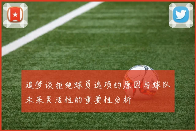 追梦谈拒绝球员选项的原因与球队未来灵活性的重要性分析
