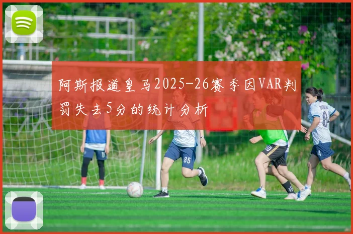 阿斯报道皇马2025-26赛季因VAR判罚失去5分的统计分析