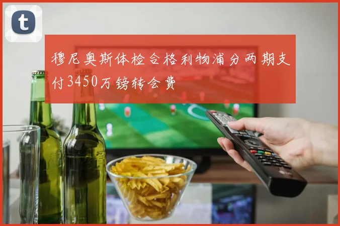 穆尼奥斯体检合格利物浦分两期支付3450万镑转会费