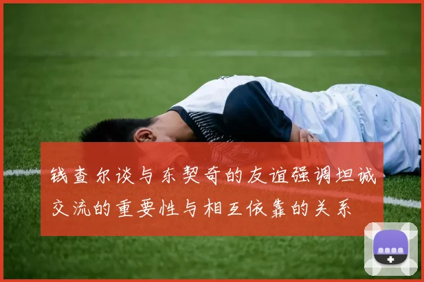 钱查尔谈与东契奇的友谊强调坦诚交流的重要性与相互依靠的关系