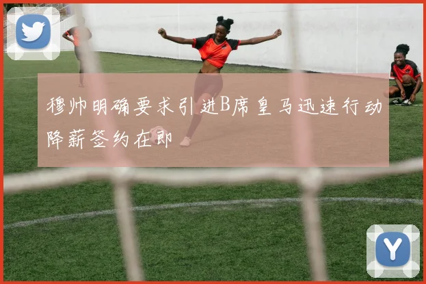 穆帅明确要求引进B席皇马迅速行动降薪签约在即