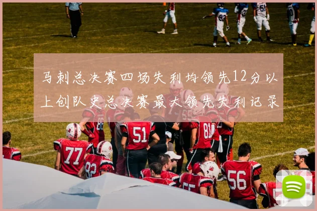 马刺总决赛四场失利均领先12分以上创队史总决赛最大领先失利记录