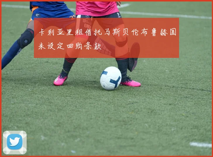 卡利亚里租借托马斯贝伦布鲁赫国米设定回购条款