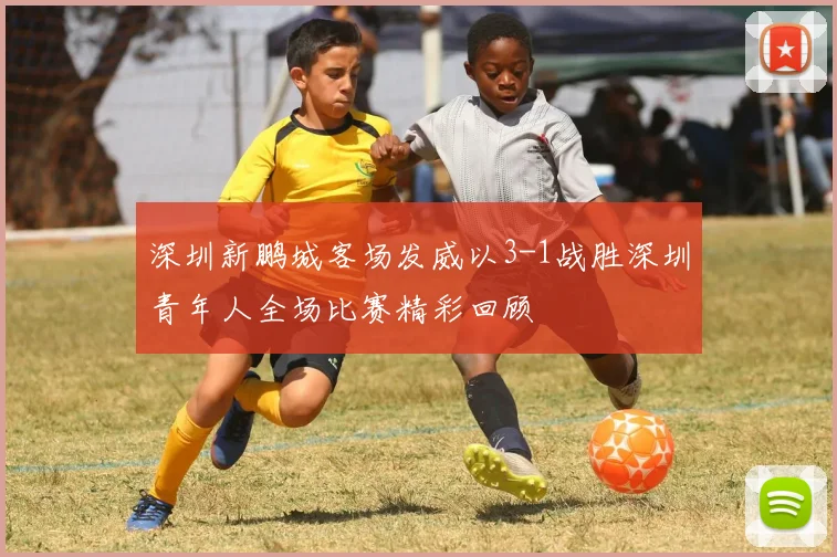 深圳新鹏城客场发威以3-1战胜深圳青年人全场比赛精彩回顾